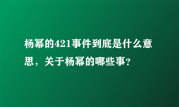 杨幂的421事件到底是什么意思，关于杨幂的哪些事？