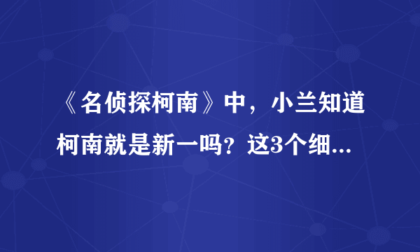 《名侦探柯南》中，小兰知道柯南就是新一吗？这3个细节告诉你