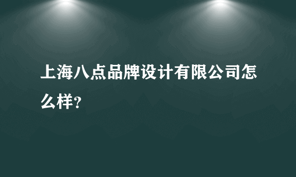 上海八点品牌设计有限公司怎么样？