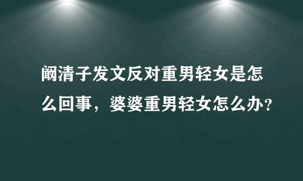 阚清子发文反对重男轻女是怎么回事，婆婆重男轻女怎么办？