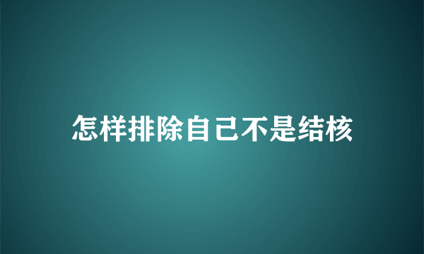 怎样排除自己不是结核