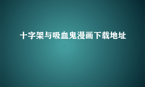 十字架与吸血鬼漫画下载地址