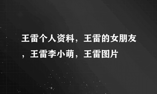 王雷个人资料，王雷的女朋友，王雷李小萌，王雷图片