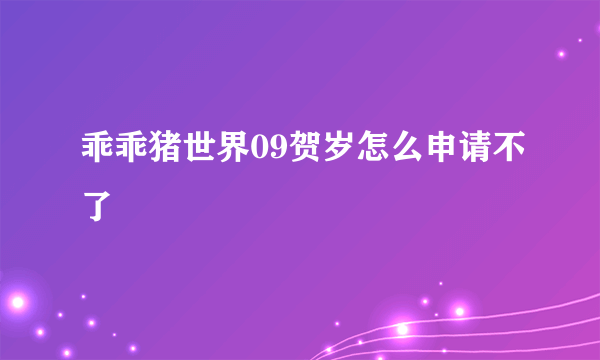 乖乖猪世界09贺岁怎么申请不了