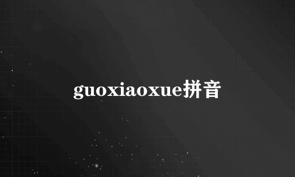 guoxiaoxue拼音