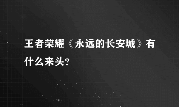 王者荣耀《永远的长安城》有什么来头？