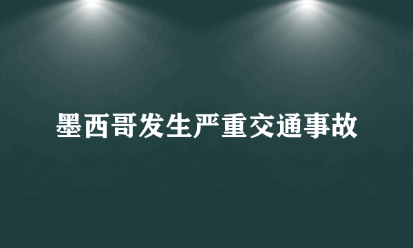 墨西哥发生严重交通事故