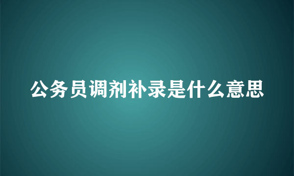 公务员调剂补录是什么意思