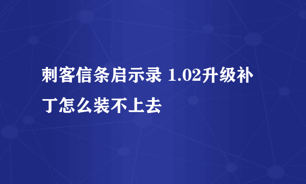 刺客信条启示录 1.02升级补丁怎么装不上去