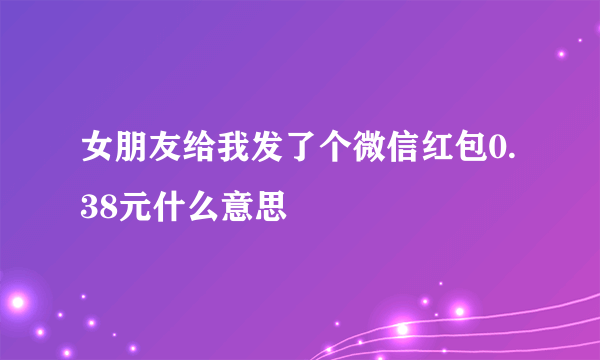 女朋友给我发了个微信红包0.38元什么意思