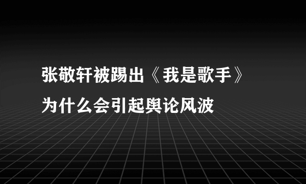 张敬轩被踢出《我是歌手》 为什么会引起舆论风波