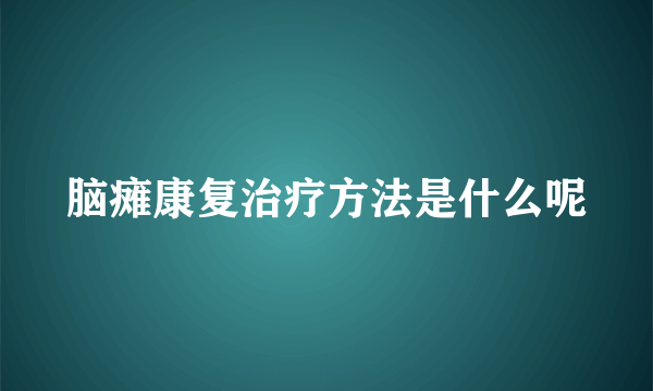 脑瘫康复治疗方法是什么呢