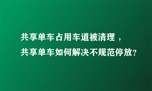 共享单车占用车道被清理 ，共享单车如何解决不规范停放？