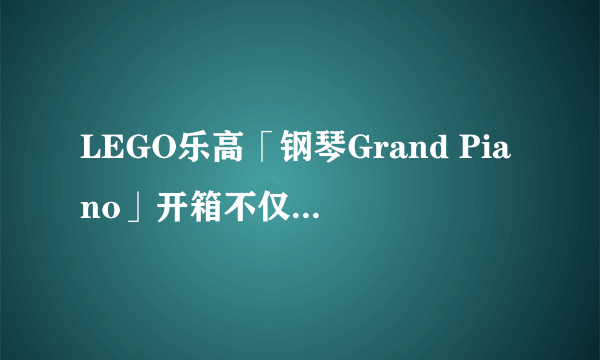 LEGO乐高「钢琴Grand Piano」开箱不仅精细、还能演奏！