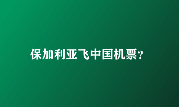 保加利亚飞中国机票？