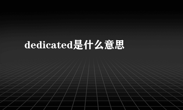 dedicated是什么意思