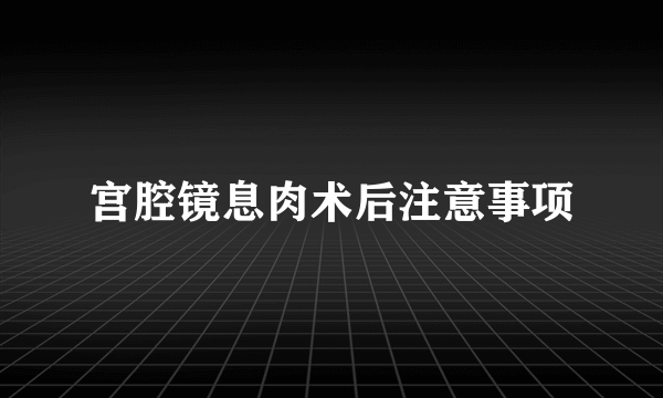 宫腔镜息肉术后注意事项