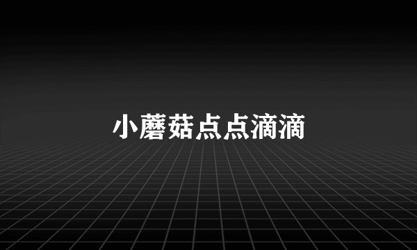 小蘑菇点点滴滴