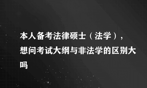 本人备考法律硕士（法学），想问考试大纲与非法学的区别大吗