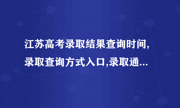 江苏高考录取结果查询时间,录取查询方式入口,录取通知书发放时间