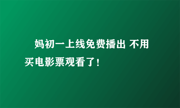 囧妈初一上线免费播出 不用买电影票观看了！