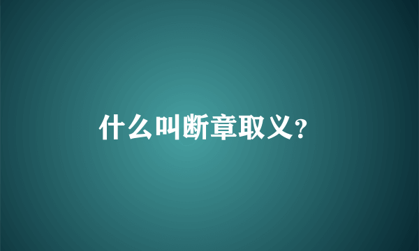 什么叫断章取义？