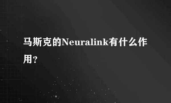 马斯克的Neuralink有什么作用？