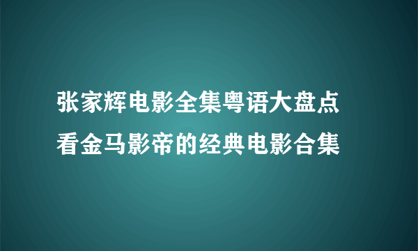 张家辉电影全集粤语大盘点 看金马影帝的经典电影合集