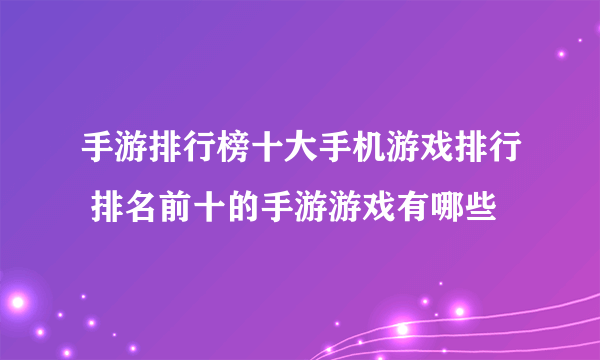 手游排行榜十大手机游戏排行 排名前十的手游游戏有哪些