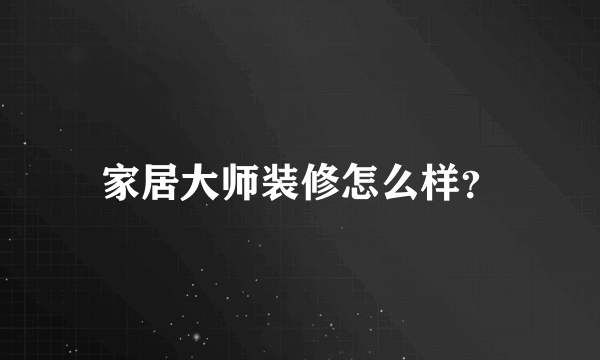 家居大师装修怎么样？