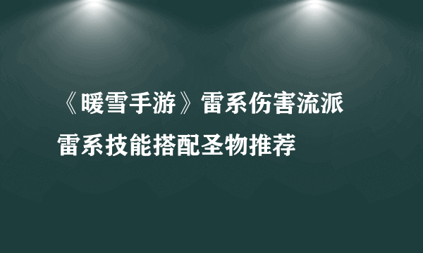 《暖雪手游》雷系伤害流派 雷系技能搭配圣物推荐