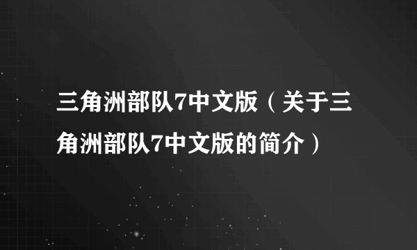 三角洲部队7中文版（关于三角洲部队7中文版的简介）