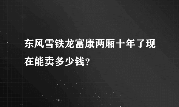 东风雪铁龙富康两厢十年了现在能卖多少钱？