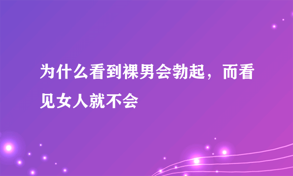 为什么看到裸男会勃起，而看见女人就不会