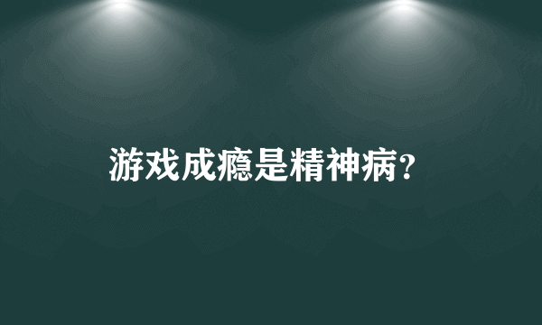 游戏成瘾是精神病？