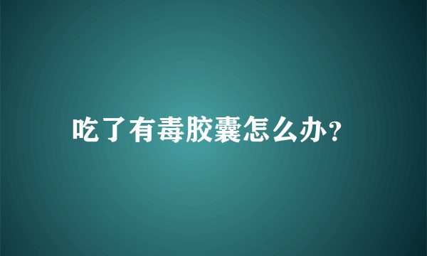 吃了有毒胶囊怎么办？