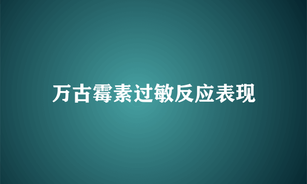 万古霉素过敏反应表现