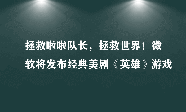 拯救啦啦队长，拯救世界！微软将发布经典美剧《英雄》游戏