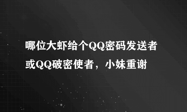 哪位大虾给个QQ密码发送者或QQ破密使者，小妹重谢