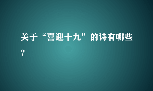 关于“喜迎十九”的诗有哪些？