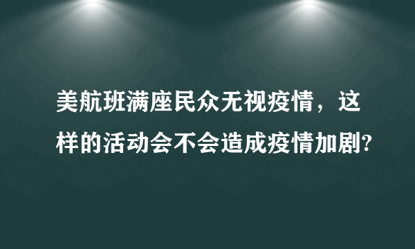 美航班满座民众无视疫情，这样的活动会不会造成疫情加剧?