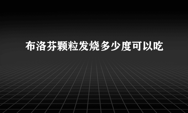 布洛芬颗粒发烧多少度可以吃