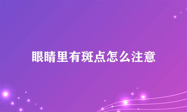 眼睛里有斑点怎么注意