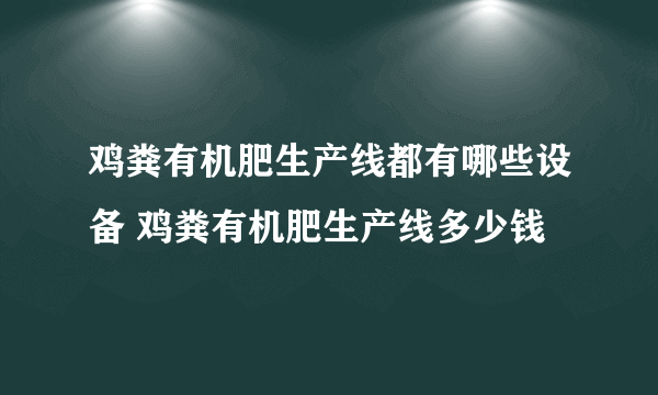 鸡粪有机肥生产线都有哪些设备 鸡粪有机肥生产线多少钱