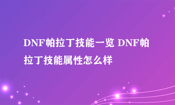 DNF帕拉丁技能一览 DNF帕拉丁技能属性怎么样