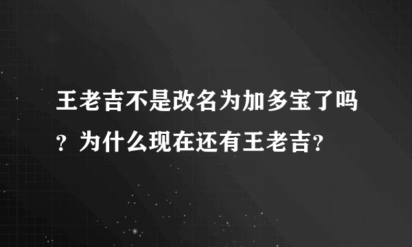 王老吉不是改名为加多宝了吗？为什么现在还有王老吉？