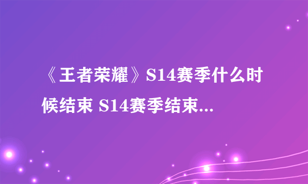 《王者荣耀》S14赛季什么时候结束 S14赛季结束时间分享