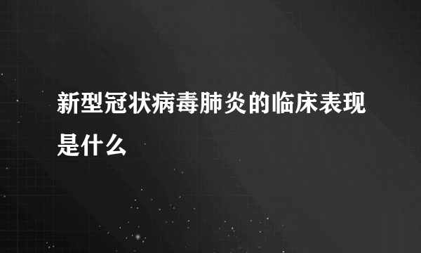 新型冠状病毒肺炎的临床表现是什么