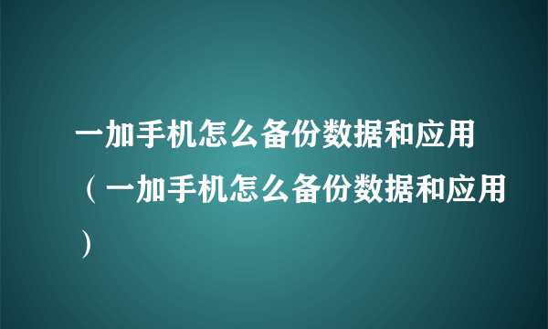 一加手机怎么备份数据和应用（一加手机怎么备份数据和应用）