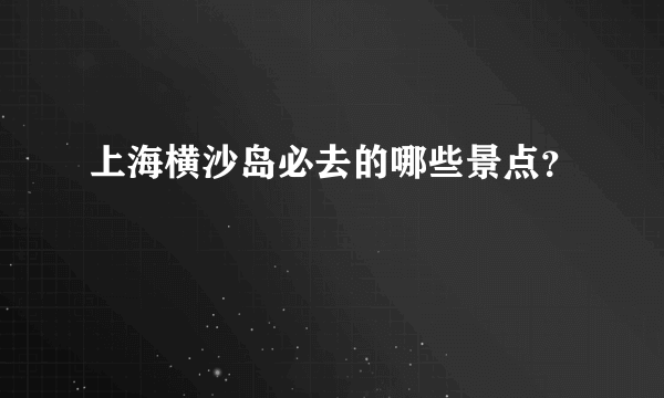 上海横沙岛必去的哪些景点？